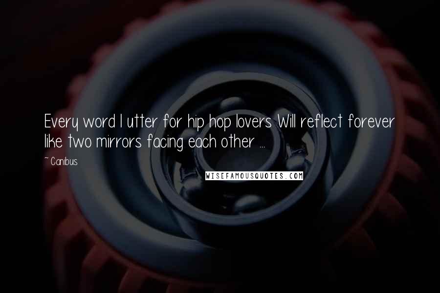 Canibus Quotes: Every word I utter for hip hop lovers Will reflect forever like two mirrors facing each other ...