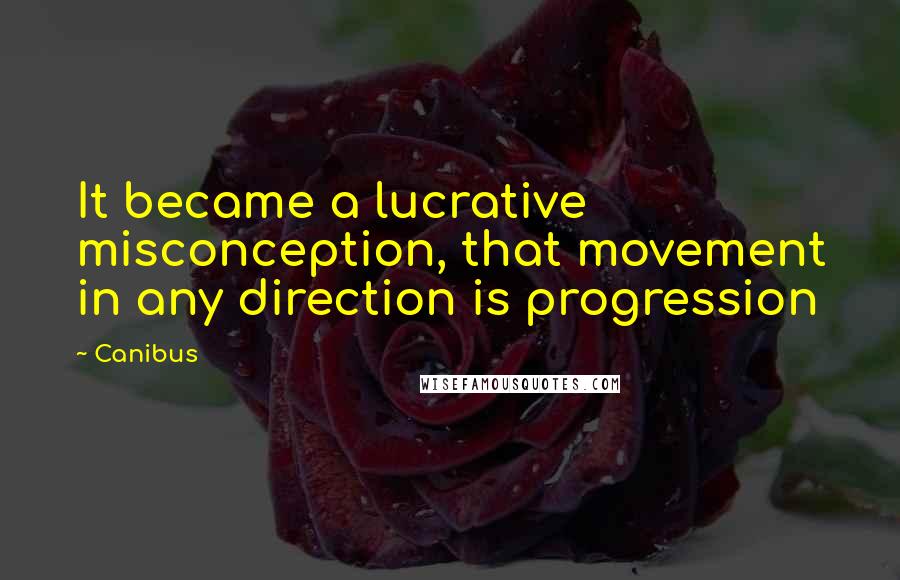 Canibus Quotes: It became a lucrative misconception, that movement in any direction is progression