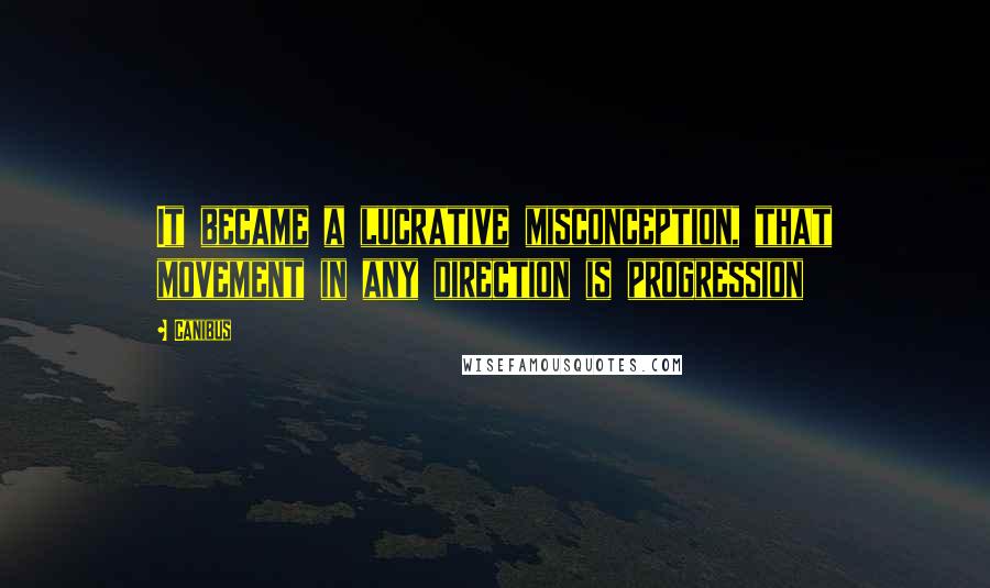 Canibus Quotes: It became a lucrative misconception, that movement in any direction is progression