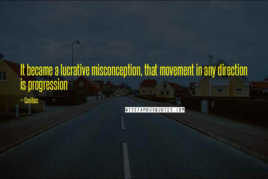 Canibus Quotes: It became a lucrative misconception, that movement in any direction is progression