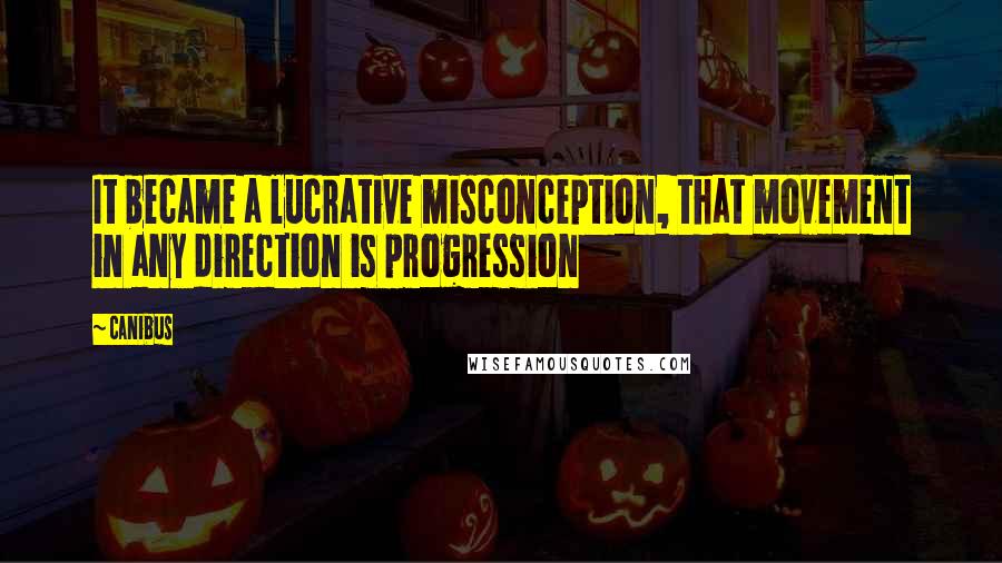 Canibus Quotes: It became a lucrative misconception, that movement in any direction is progression