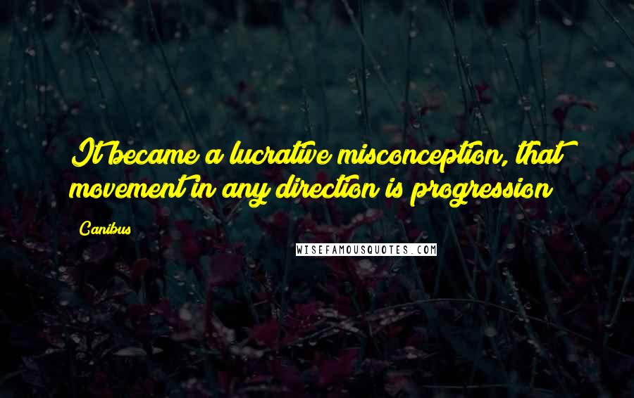 Canibus Quotes: It became a lucrative misconception, that movement in any direction is progression