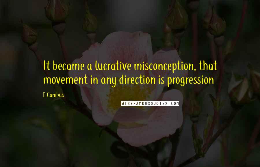 Canibus Quotes: It became a lucrative misconception, that movement in any direction is progression