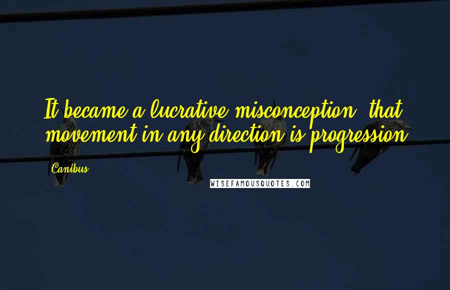 Canibus Quotes: It became a lucrative misconception, that movement in any direction is progression