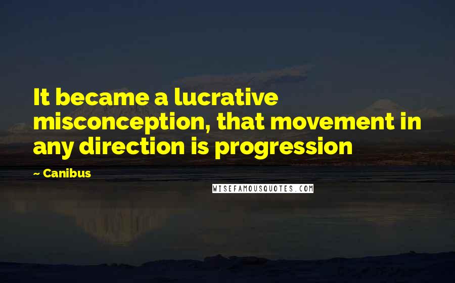 Canibus Quotes: It became a lucrative misconception, that movement in any direction is progression