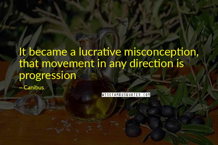 Canibus Quotes: It became a lucrative misconception, that movement in any direction is progression