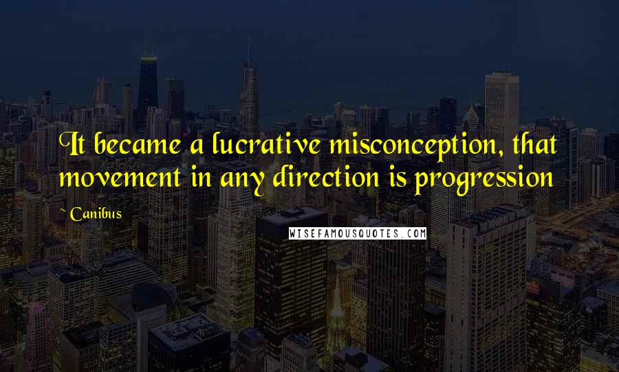 Canibus Quotes: It became a lucrative misconception, that movement in any direction is progression