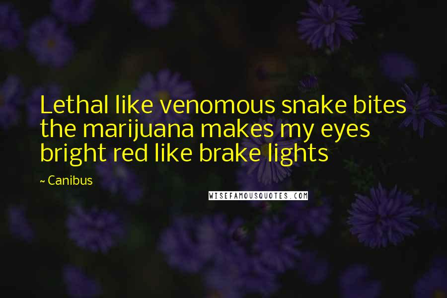 Canibus Quotes: Lethal like venomous snake bites the marijuana makes my eyes bright red like brake lights