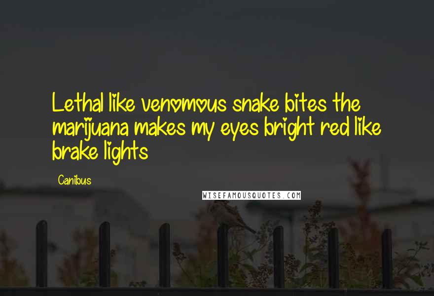Canibus Quotes: Lethal like venomous snake bites the marijuana makes my eyes bright red like brake lights