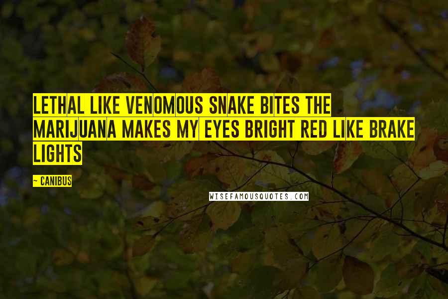 Canibus Quotes: Lethal like venomous snake bites the marijuana makes my eyes bright red like brake lights