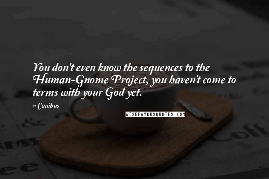 Canibus Quotes: You don't even know the sequences to the Human-Gnome Project, you haven't come to terms with your God yet.