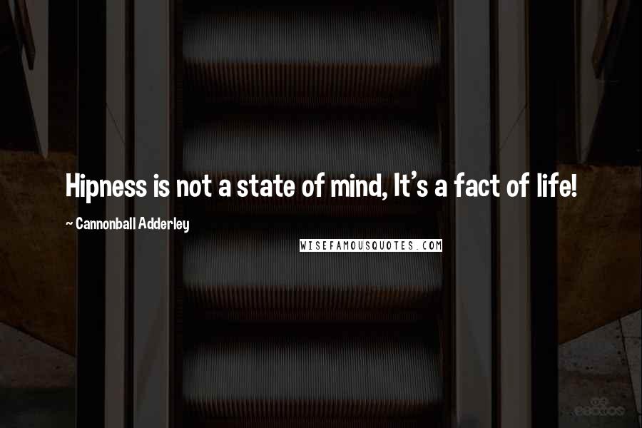 Cannonball Adderley Quotes: Hipness is not a state of mind, It's a fact of life!