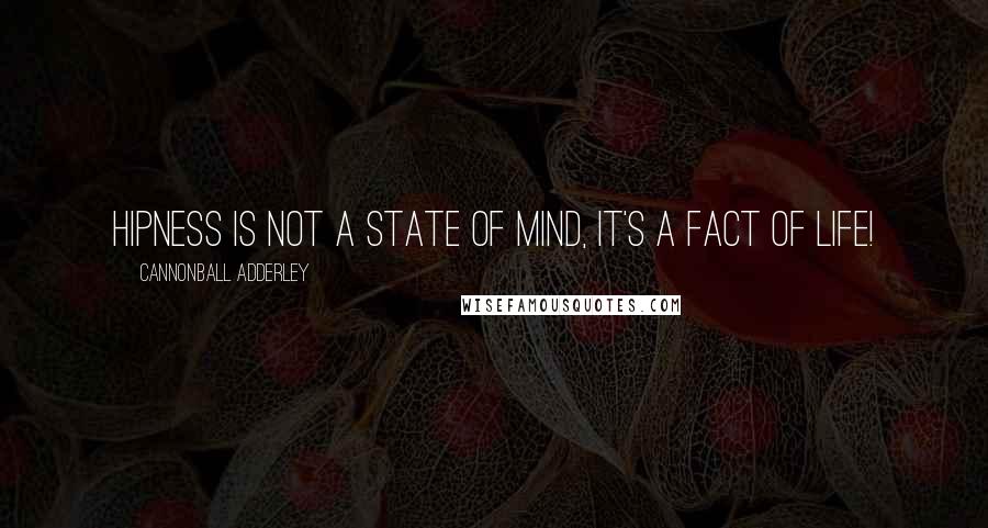 Cannonball Adderley Quotes: Hipness is not a state of mind, It's a fact of life!