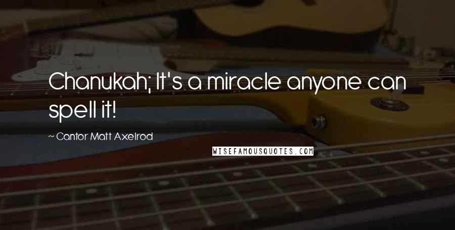 Cantor Matt Axelrod Quotes: Chanukah; It's a miracle anyone can spell it!