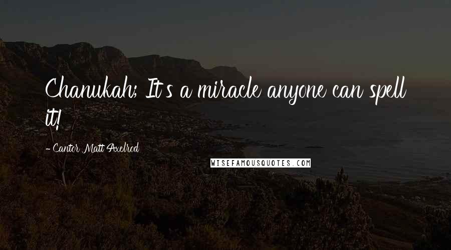 Cantor Matt Axelrod Quotes: Chanukah; It's a miracle anyone can spell it!