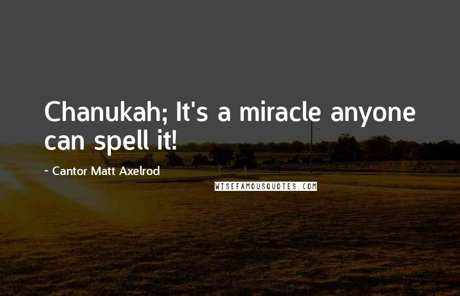 Cantor Matt Axelrod Quotes: Chanukah; It's a miracle anyone can spell it!