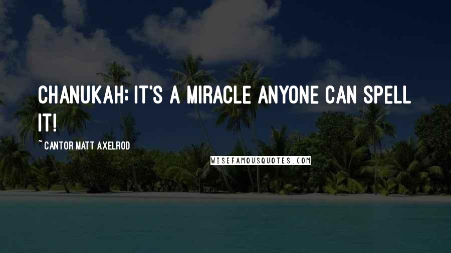 Cantor Matt Axelrod Quotes: Chanukah; It's a miracle anyone can spell it!