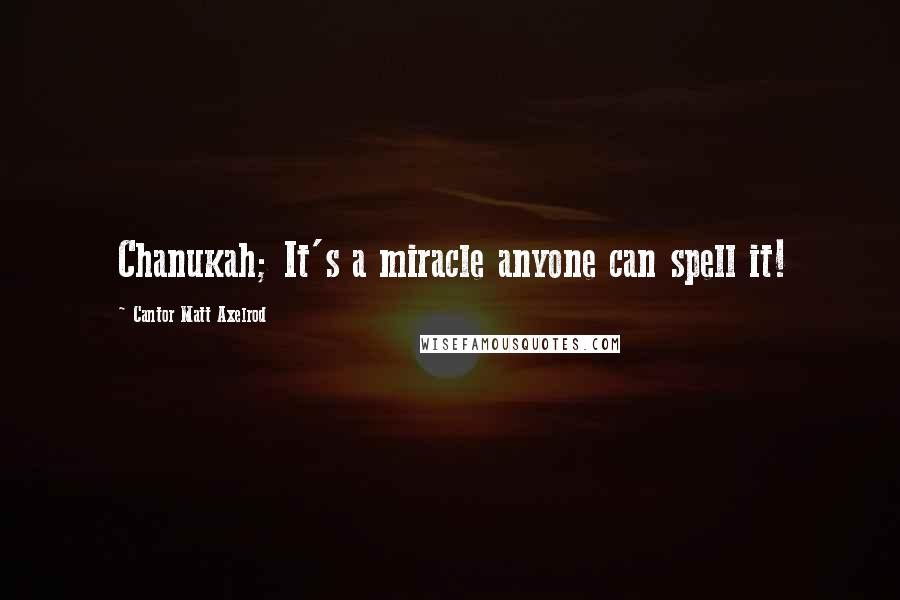 Cantor Matt Axelrod Quotes: Chanukah; It's a miracle anyone can spell it!