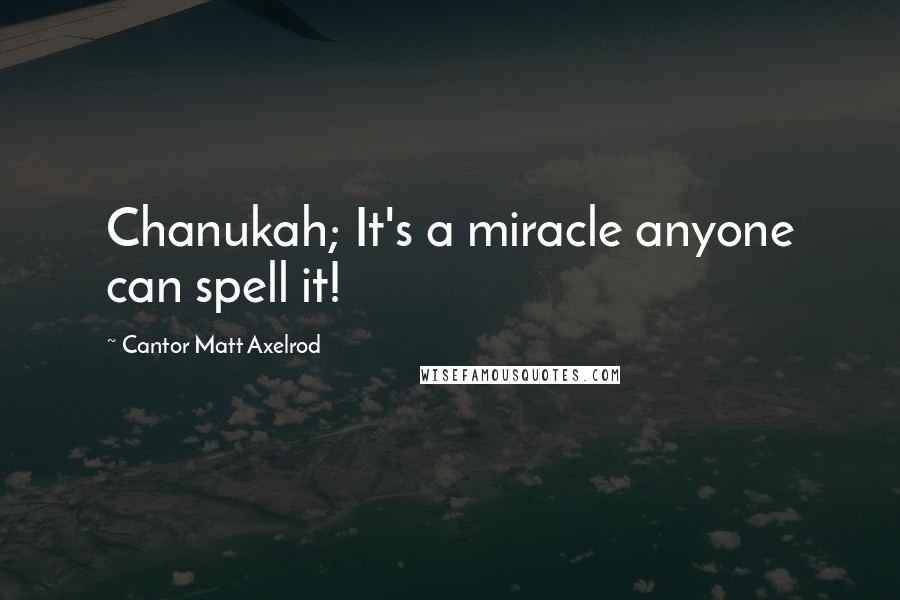 Cantor Matt Axelrod Quotes: Chanukah; It's a miracle anyone can spell it!