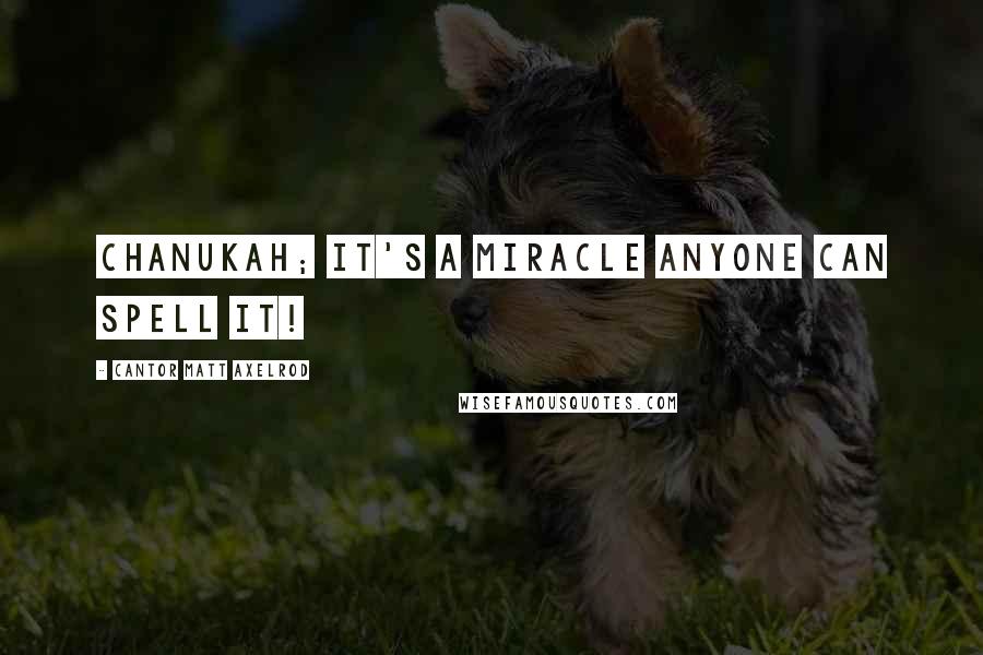 Cantor Matt Axelrod Quotes: Chanukah; It's a miracle anyone can spell it!