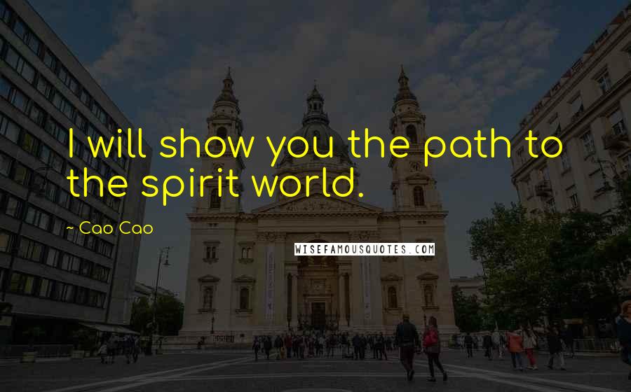 Cao Cao Quotes: I will show you the path to the spirit world.