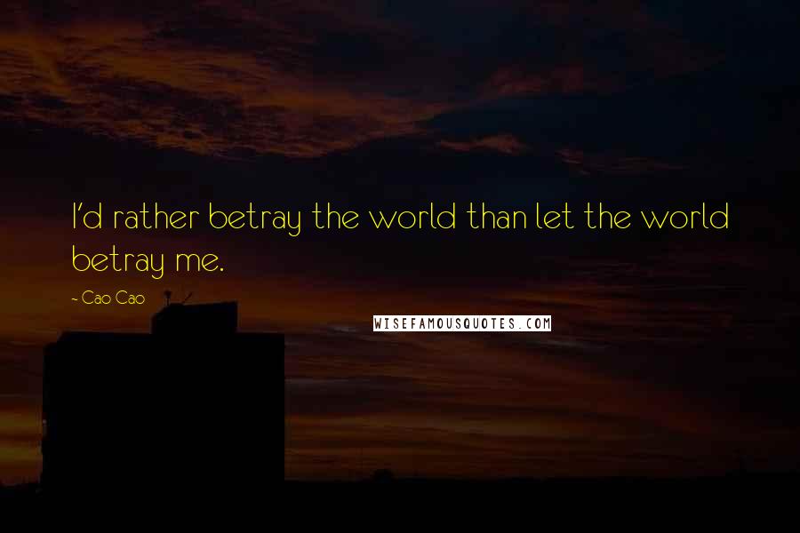 Cao Cao Quotes: I'd rather betray the world than let the world betray me.