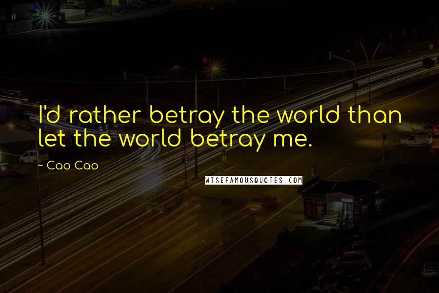 Cao Cao Quotes: I'd rather betray the world than let the world betray me.