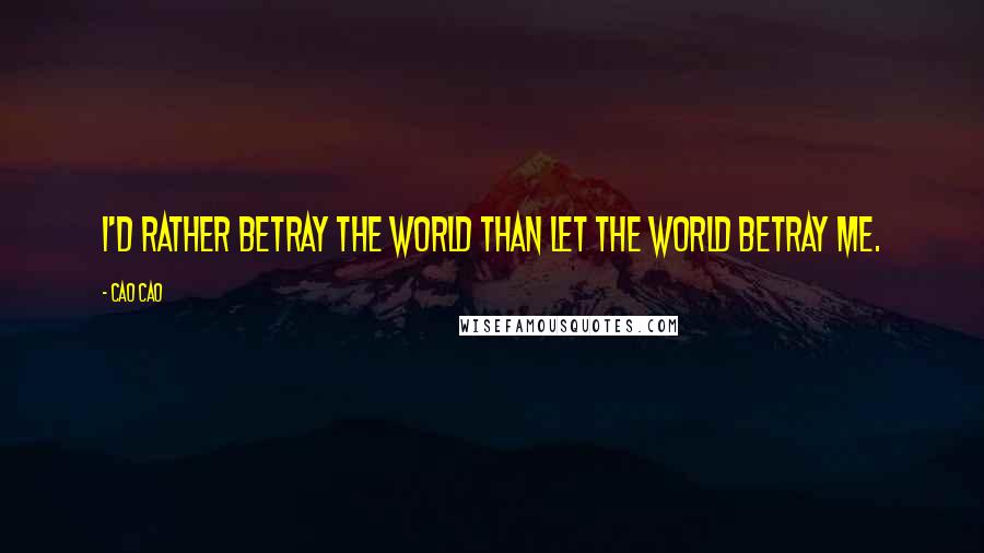 Cao Cao Quotes: I'd rather betray the world than let the world betray me.