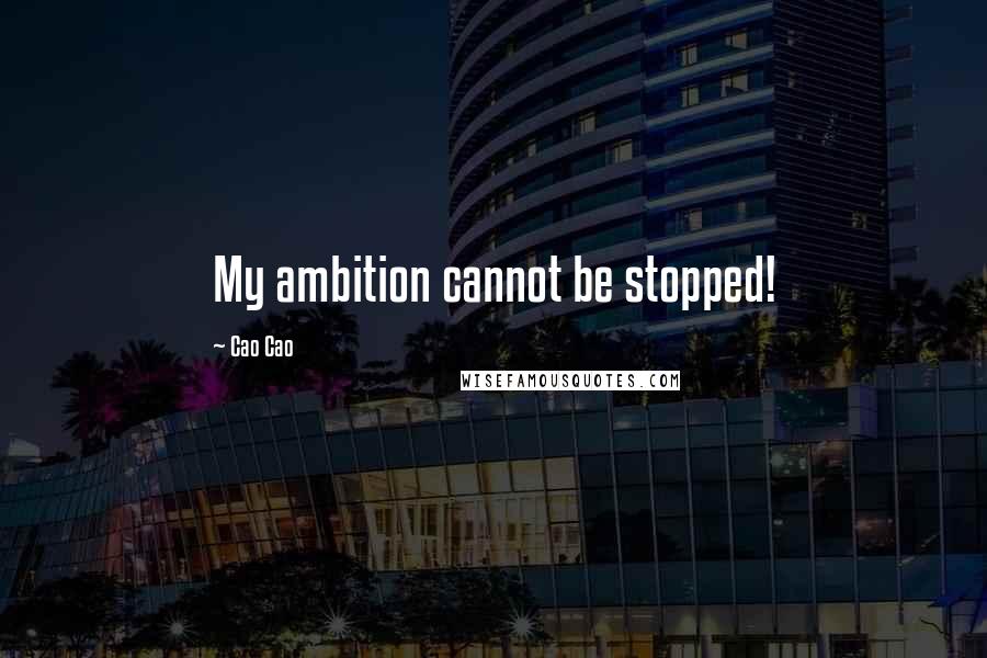 Cao Cao Quotes: My ambition cannot be stopped!