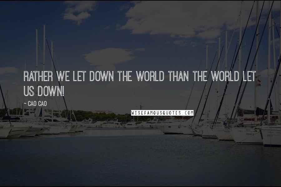 Cao Cao Quotes: Rather we let down the world than the world let us down!