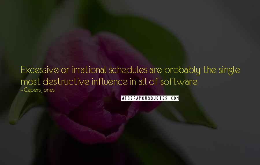 Capers Jones Quotes: Excessive or irrational schedules are probably the single most destructive influence in all of software