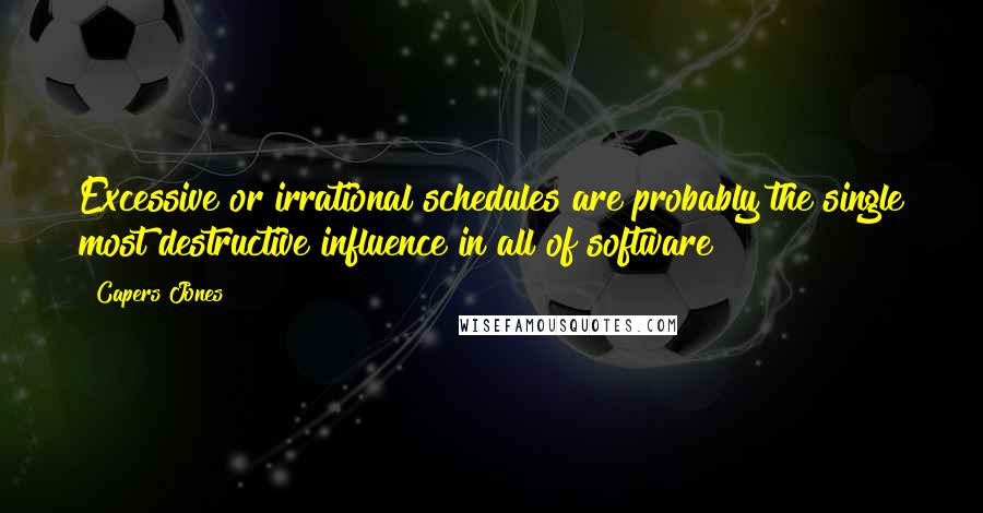 Capers Jones Quotes: Excessive or irrational schedules are probably the single most destructive influence in all of software