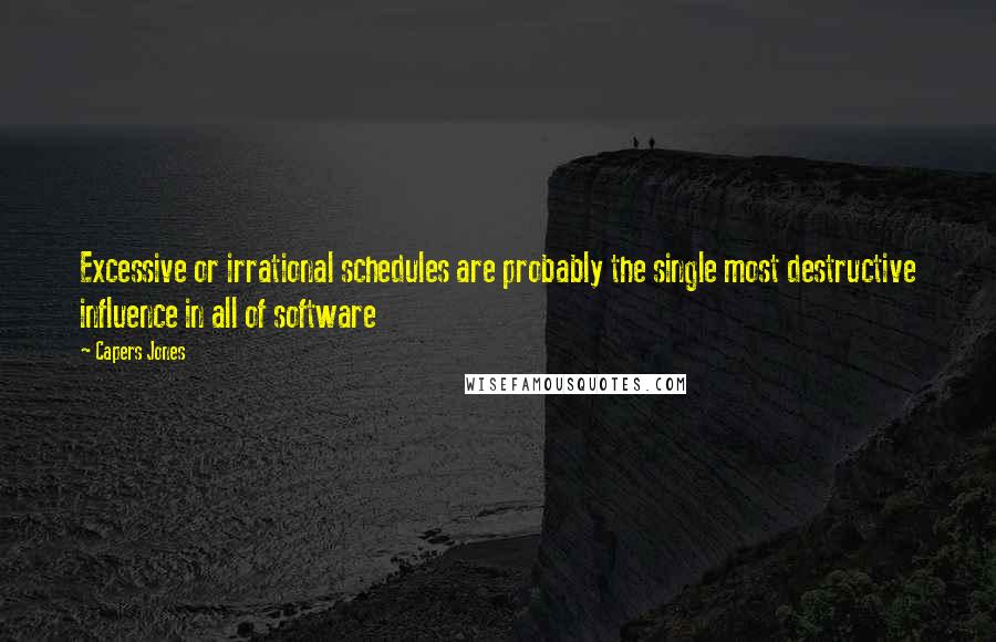 Capers Jones Quotes: Excessive or irrational schedules are probably the single most destructive influence in all of software
