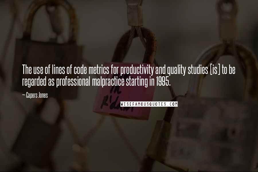 Capers Jones Quotes: The use of lines of code metrics for productivity and quality studies [is] to be regarded as professional malpractice starting in 1995.