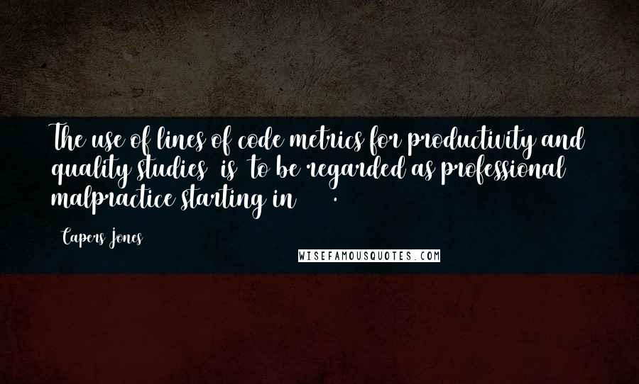Capers Jones Quotes: The use of lines of code metrics for productivity and quality studies [is] to be regarded as professional malpractice starting in 1995.