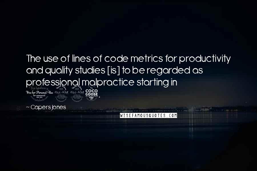 Capers Jones Quotes: The use of lines of code metrics for productivity and quality studies [is] to be regarded as professional malpractice starting in 1995.