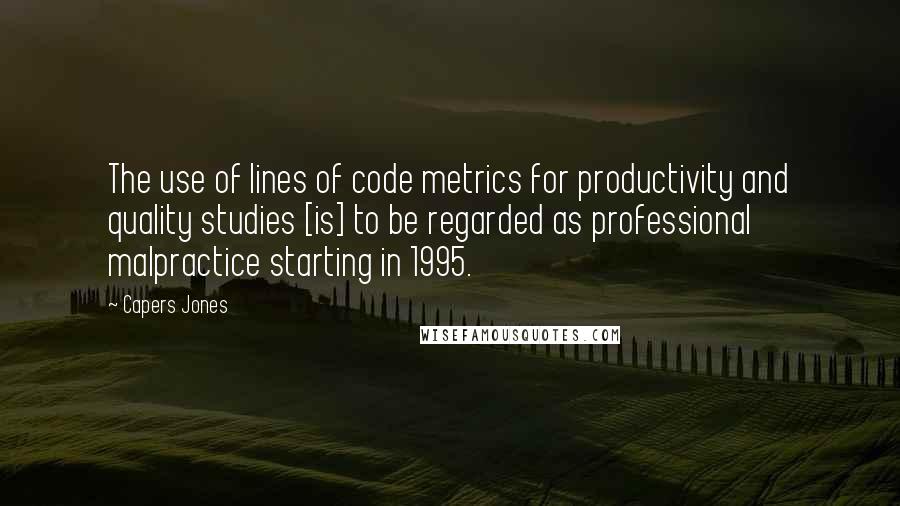 Capers Jones Quotes: The use of lines of code metrics for productivity and quality studies [is] to be regarded as professional malpractice starting in 1995.