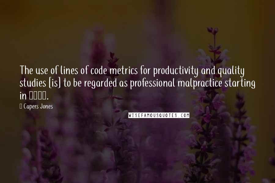 Capers Jones Quotes: The use of lines of code metrics for productivity and quality studies [is] to be regarded as professional malpractice starting in 1995.