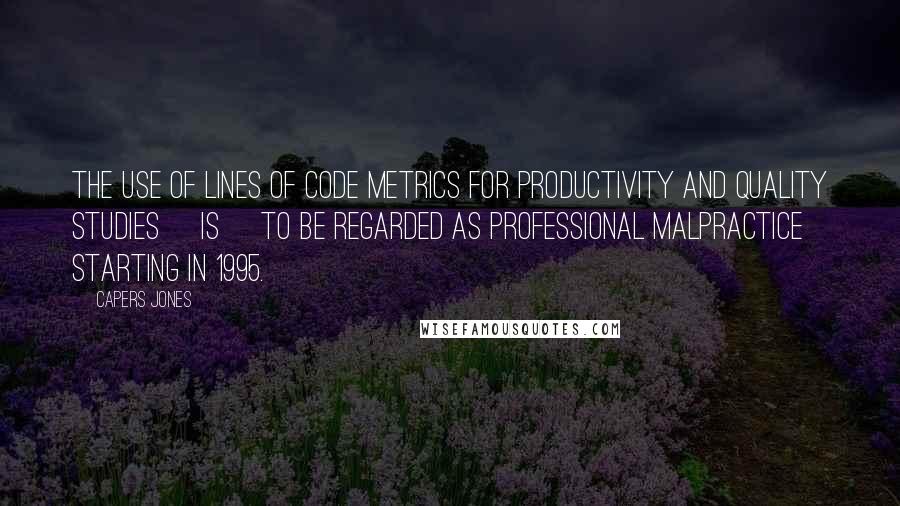 Capers Jones Quotes: The use of lines of code metrics for productivity and quality studies [is] to be regarded as professional malpractice starting in 1995.