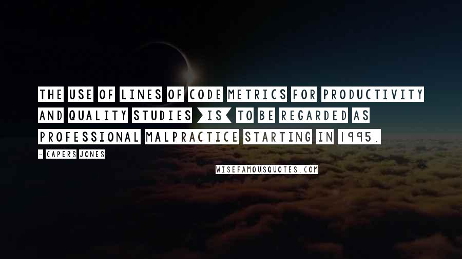 Capers Jones Quotes: The use of lines of code metrics for productivity and quality studies [is] to be regarded as professional malpractice starting in 1995.