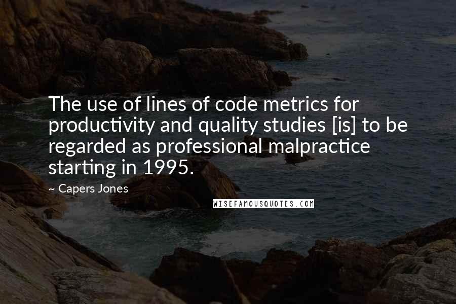 Capers Jones Quotes: The use of lines of code metrics for productivity and quality studies [is] to be regarded as professional malpractice starting in 1995.