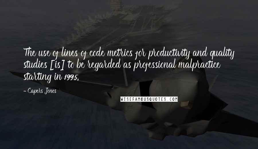 Capers Jones Quotes: The use of lines of code metrics for productivity and quality studies [is] to be regarded as professional malpractice starting in 1995.