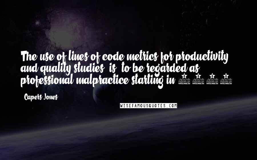 Capers Jones Quotes: The use of lines of code metrics for productivity and quality studies [is] to be regarded as professional malpractice starting in 1995.