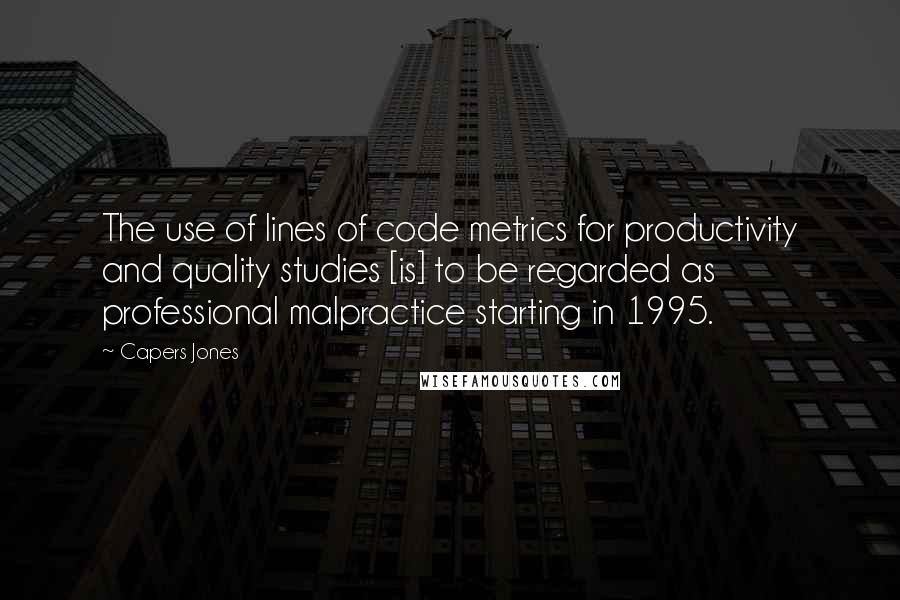 Capers Jones Quotes: The use of lines of code metrics for productivity and quality studies [is] to be regarded as professional malpractice starting in 1995.