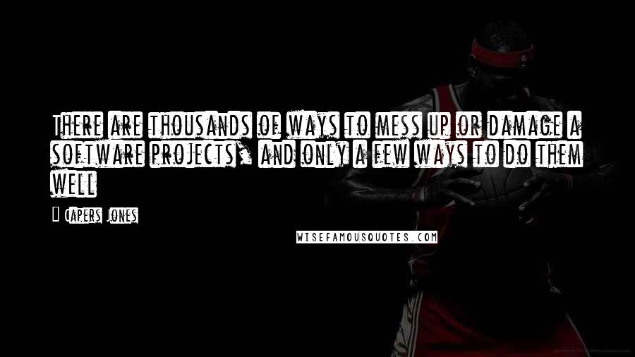 Capers Jones Quotes: There are thousands of ways to mess up or damage a software projects, and only a few ways to do them well