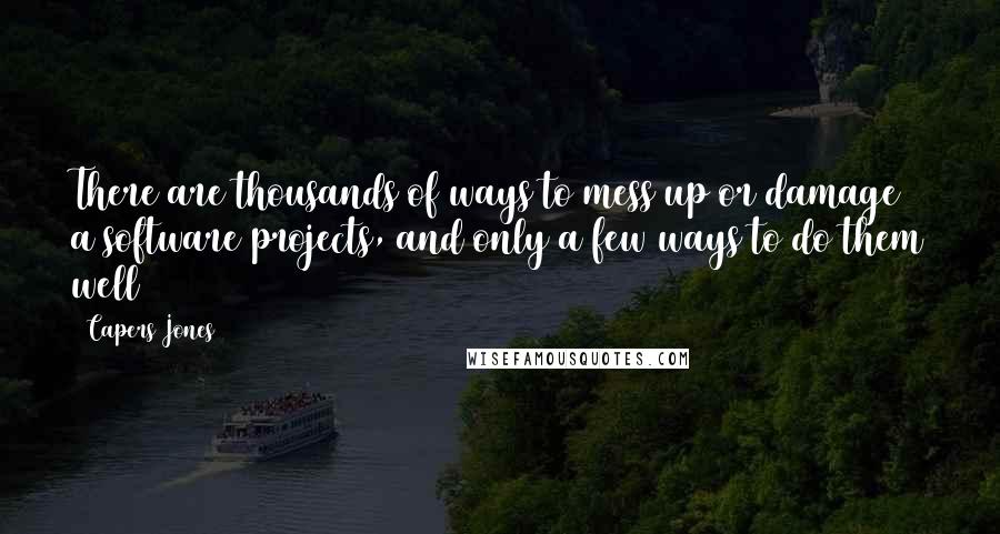 Capers Jones Quotes: There are thousands of ways to mess up or damage a software projects, and only a few ways to do them well