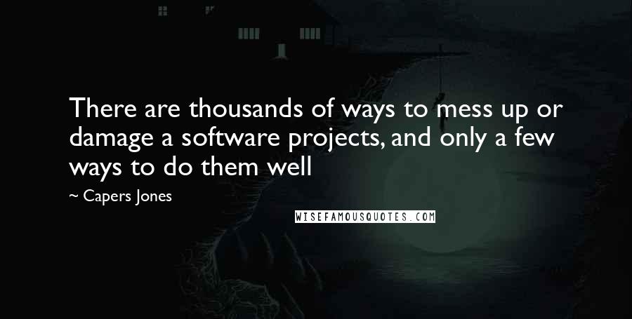 Capers Jones Quotes: There are thousands of ways to mess up or damage a software projects, and only a few ways to do them well