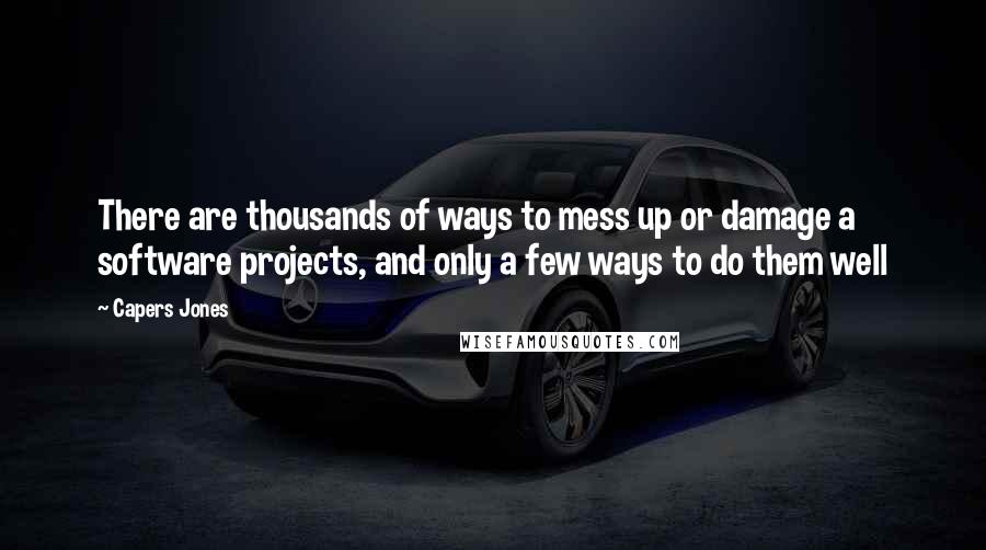 Capers Jones Quotes: There are thousands of ways to mess up or damage a software projects, and only a few ways to do them well