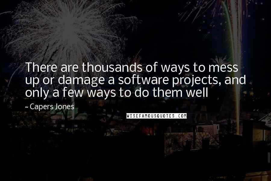 Capers Jones Quotes: There are thousands of ways to mess up or damage a software projects, and only a few ways to do them well
