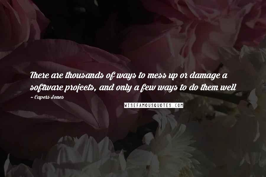 Capers Jones Quotes: There are thousands of ways to mess up or damage a software projects, and only a few ways to do them well